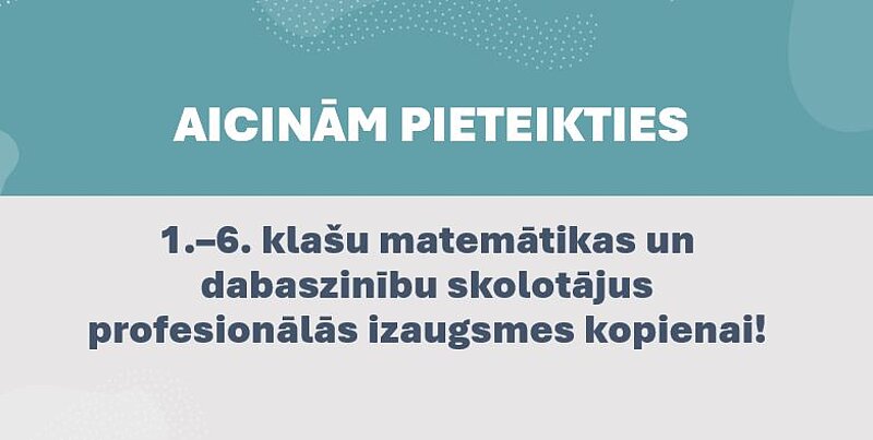 Aicinām pieteikties 1.–6. klašu matemātikas un dabaszinību skolotājus profesionālās izaugsmes kopienai!